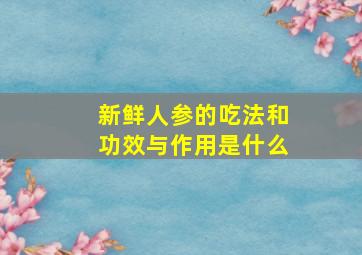 新鲜人参的吃法和功效与作用是什么