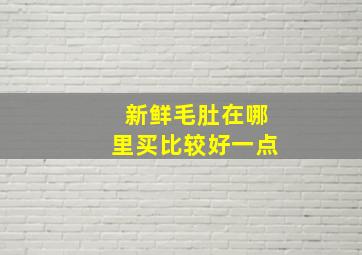 新鲜毛肚在哪里买比较好一点