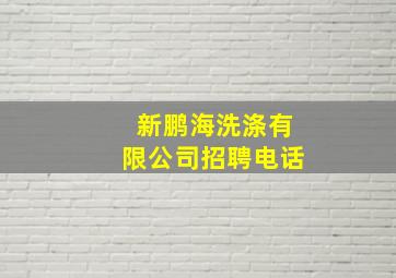 新鹏海洗涤有限公司招聘电话