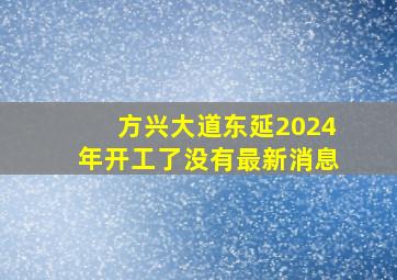 方兴大道东延2024年开工了没有最新消息