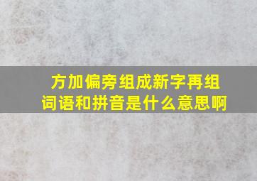 方加偏旁组成新字再组词语和拼音是什么意思啊