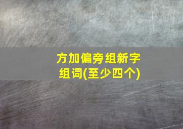 方加偏旁组新字组词(至少四个)