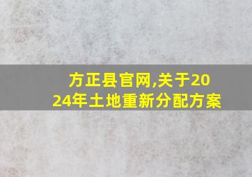 方正县官网,关于2024年土地重新分配方案