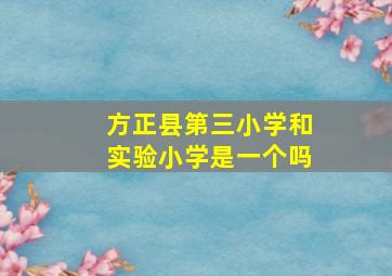 方正县第三小学和实验小学是一个吗