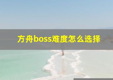 方舟boss难度怎么选择