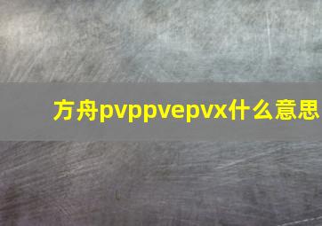 方舟pvppvepvx什么意思