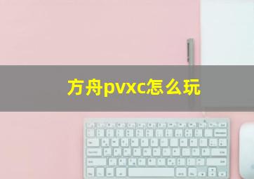 方舟pvxc怎么玩