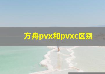 方舟pvx和pvxc区别