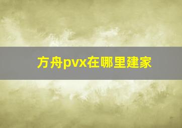 方舟pvx在哪里建家