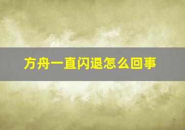 方舟一直闪退怎么回事