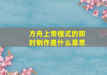 方舟上帝模式的即时制作是什么意思