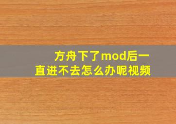 方舟下了mod后一直进不去怎么办呢视频