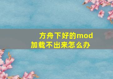 方舟下好的mod加载不出来怎么办