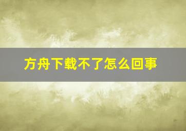 方舟下载不了怎么回事