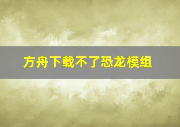 方舟下载不了恐龙模组