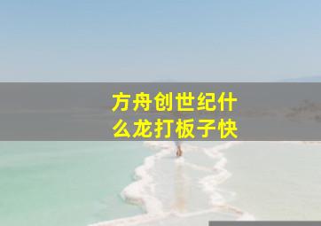 方舟创世纪什么龙打板子快