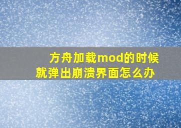 方舟加载mod的时候就弹出崩溃界面怎么办