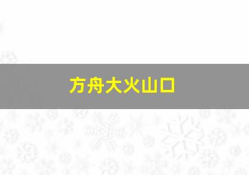 方舟大火山口