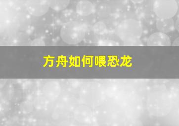 方舟如何喂恐龙