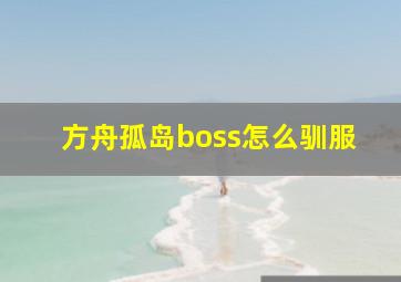 方舟孤岛boss怎么驯服