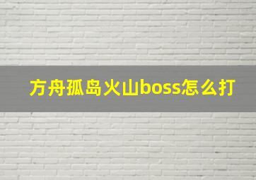 方舟孤岛火山boss怎么打