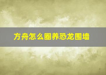 方舟怎么圈养恐龙围墙