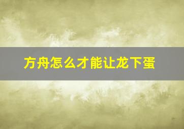 方舟怎么才能让龙下蛋