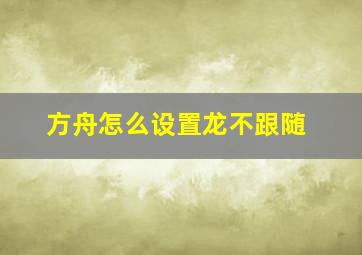 方舟怎么设置龙不跟随