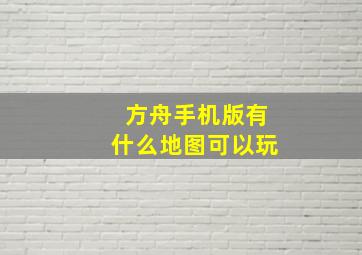 方舟手机版有什么地图可以玩