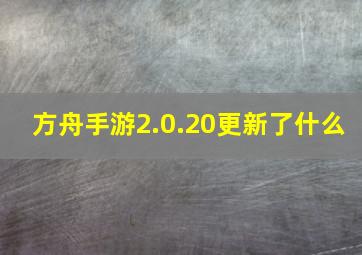 方舟手游2.0.20更新了什么