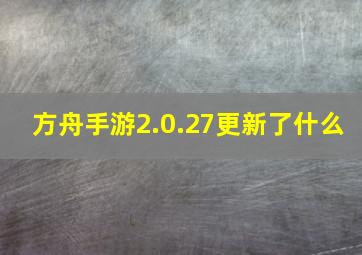 方舟手游2.0.27更新了什么