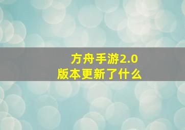 方舟手游2.0版本更新了什么