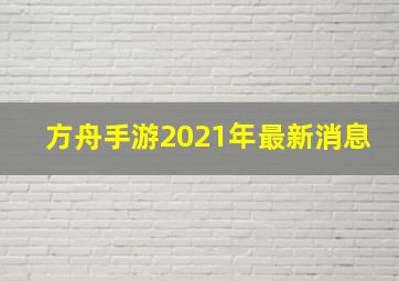 方舟手游2021年最新消息