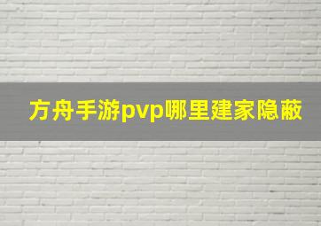 方舟手游pvp哪里建家隐蔽