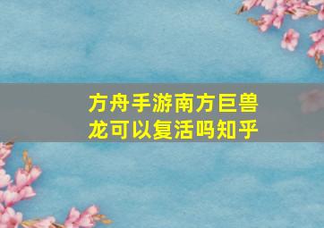 方舟手游南方巨兽龙可以复活吗知乎