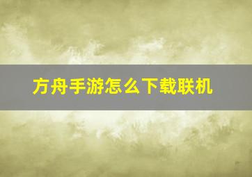 方舟手游怎么下载联机