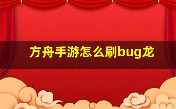 方舟手游怎么刷bug龙