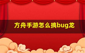 方舟手游怎么搞bug龙