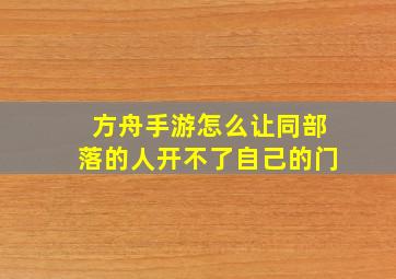 方舟手游怎么让同部落的人开不了自己的门