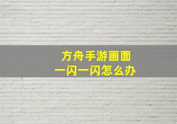 方舟手游画面一闪一闪怎么办