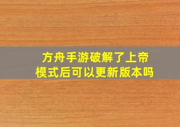 方舟手游破解了上帝模式后可以更新版本吗