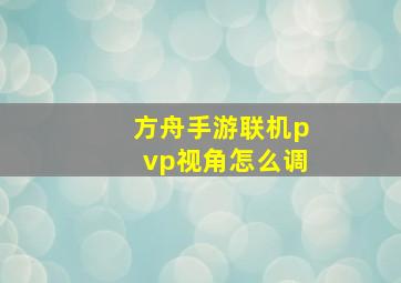 方舟手游联机pvp视角怎么调