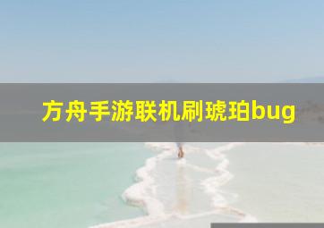 方舟手游联机刷琥珀bug