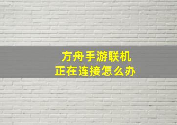 方舟手游联机正在连接怎么办