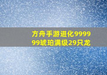 方舟手游进化999999琥珀满级29只龙