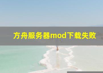 方舟服务器mod下载失败