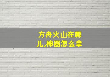 方舟火山在哪儿,神器怎么拿