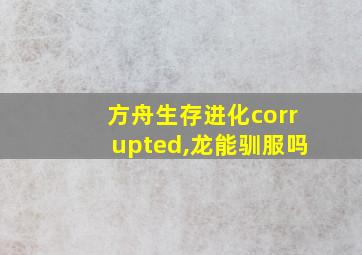 方舟生存进化corrupted,龙能驯服吗