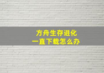 方舟生存进化一直下载怎么办