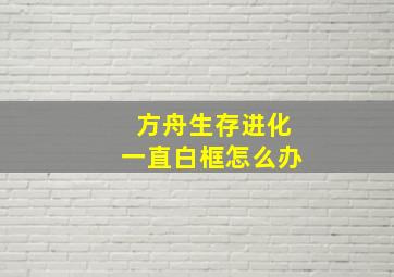 方舟生存进化一直白框怎么办